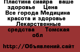 Пластина сиайра - ваше здоровье. › Цена ­ 1 - Все города Медицина, красота и здоровье » Лекарственные средства   . Томская обл.